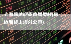 上海瑞达期货直播视频(瑞达期货上海分公司)