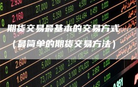 期货交易最基本的交易方式（最简单的期货交易方法）