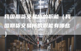 我国期货交易所的职能（我国期货交易所的职能有哪些）