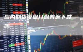 国内期货夜盘开盘普遍下跌吗