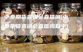 中泰期货宣讲会直播吗(中泰期货宣讲会直播吗知乎)