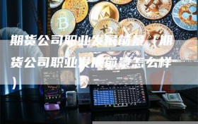 期货公司职业发展前景（期货公司职业发展前景怎么样）