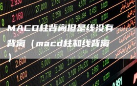 MACD柱背离但是线没有背离（macd柱和线背离）