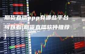 期货直播app有哪些平台可以看(期货直播软件推荐)