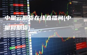 中量云期货在线直播间(中量网期货)