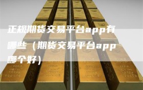 正规期货交易平台app有哪些（期货交易平台app哪个好）