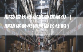 期货做长线资金要求多少（期货资金少适合做长线吗）