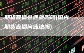 期货直播会违规吗吗(国内期货直播间违法吗)