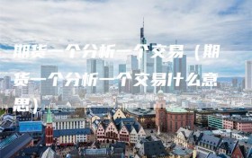 期货一个分析一个交易（期货一个分析一个交易什么意思）