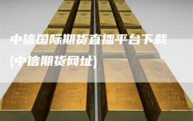 中信国际期货直播平台下载(中信期货网址)