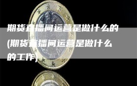 期货直播间运营是做什么的(期货直播间运营是做什么的工作)