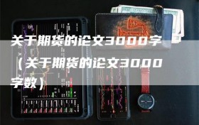 关于期货的论文3000字（关于期货的论文3000字数）