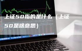 上证50指的是什么（上证50是啥意思）