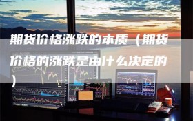 期货价格涨跌的本质（期货价格的涨跌是由什么决定的）