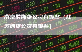 南京的期货公司有哪些（江苏期货公司有哪些）
