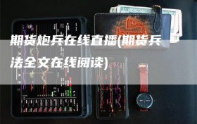 期货炮兵在线直播(期货兵法全文在线阅读)