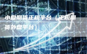 小盘期货正规平台（正规期货外盘平台）