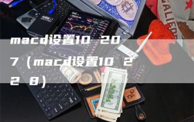 macd设置10 20 7（macd设置10 22 8）