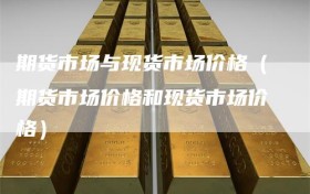 期货市场与现货市场价格（期货市场价格和现货市场价格）
