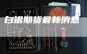 白银期货最新消息