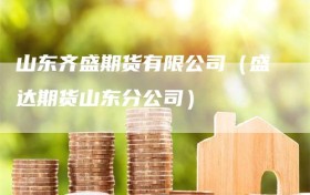 山东齐盛期货有限公司（盛达期货山东分公司）