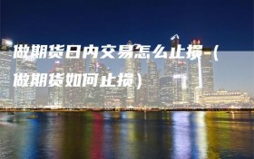 做期货日内交易怎么止损（做期货如何止损）