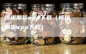 恒银期货app下载（恒指期货app下载）