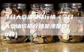 今日大豆油价格行情（今日大豆油价格行情是涨是跌10月）