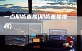 一点期货直播(期货直播视频)