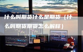 什么叫期货什么是期货（什么叫期货期货怎么解释）