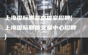 上海国际期货直播室招聘(上海国际期货交易中心招聘)