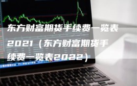 东方财富期货手续费一览表2021（东方财富期货手续费一览表2022）