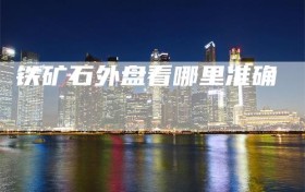 铁矿石外盘看哪里准确