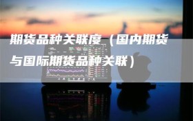 期货品种关联度（国内期货与国际期货品种关联）