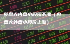 外盘大内盘小股票不涨（内盘大外盘小股价上涨）