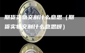 期货实物交割什么意思（期货实物交割什么意思呀）