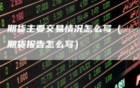 期货主要交易情况怎么写（期货报告怎么写）