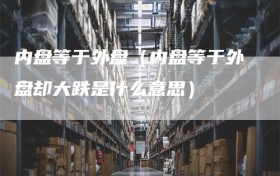 内盘等于外盘（内盘等于外盘却大跌是什么意思）