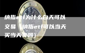 纳指etf为什么白天可以交易（纳指etf可以当天买当天卖吗）