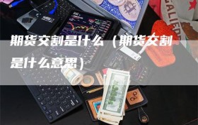 期货交割是什么（期货交割是什么意思）