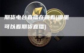 期货电台直播在哪看(哪里可以看期货直播)