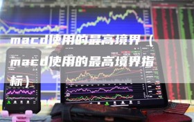macd使用的最高境界（macd使用的最高境界指标）