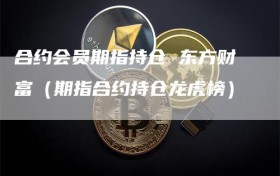 合约会员期指持仓 东方财富（期指合约持仓龙虎榜）