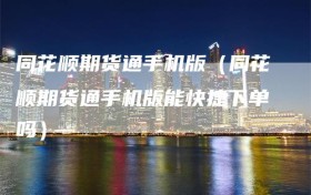 同花顺期货通手机版（同花顺期货通手机版能快捷下单吗）