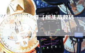 恒生指数估值（恒生指数估值查询）