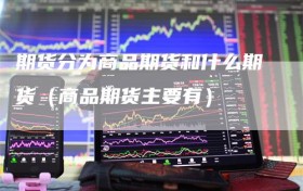 期货分为商品期货和什么期货（商品期货主要有）