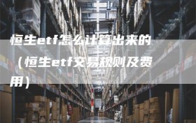 恒生etf怎么计算出来的（恒生etf交易规则及费用）