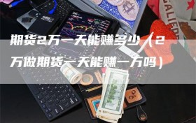 期货2万一天能赚多少（2万做期货一天能赚一万吗）