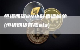 恒指期货24小时直播喊单(恒指期货直播ela)