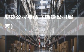 期货公司电话（期货公司服务）